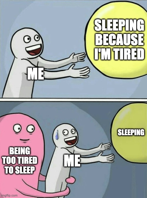 never fails to do this to me | SLEEPING BECAUSE I'M TIRED; ME; SLEEPING; BEING TOO TIRED TO SLEEP; ME | image tagged in memes,running away balloon | made w/ Imgflip meme maker