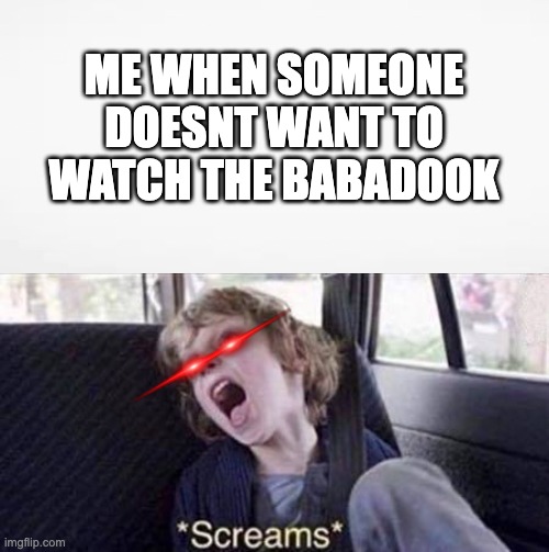 Why Can't You Just Be Normal | ME WHEN SOMEONE DOESNT WANT TO WATCH THE BABADOOK | image tagged in why can't you just be normal | made w/ Imgflip meme maker