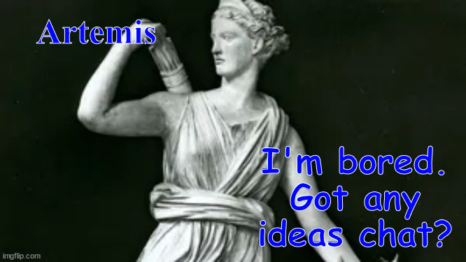 What should I do? | Artemis; I'm bored. Got any ideas chat? | image tagged in artemis | made w/ Imgflip meme maker