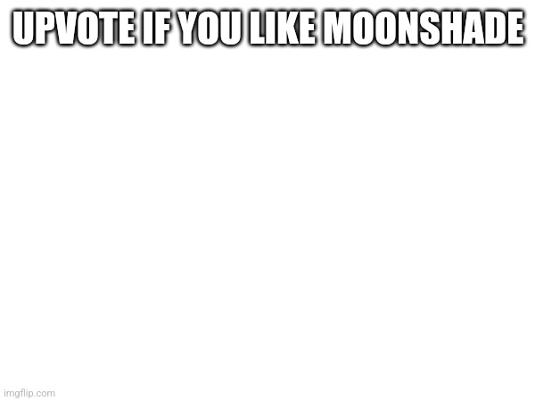 UPVOTE IF YOU LIKE MOONSHADE | made w/ Imgflip meme maker