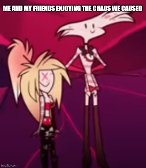 yay, chaos | ME AND MY FRIENDS ENJOYING THE CHAOS WE CAUSED | image tagged in hazbin hotel derp,hazbin hotel,chaos,angel dust | made w/ Imgflip meme maker