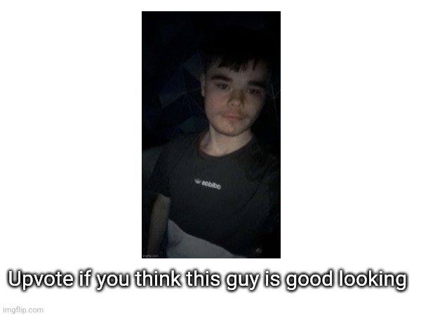 Upvote if you think this guy is good looking | made w/ Imgflip meme maker