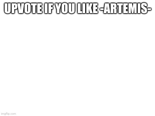 UPVOTE IF YOU LIKE -ARTEMIS- | made w/ Imgflip meme maker