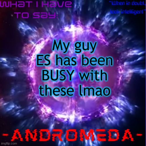 this would make anti up beggars mad | My guy ES has been BUSY with these lmao | image tagged in andromeda | made w/ Imgflip meme maker