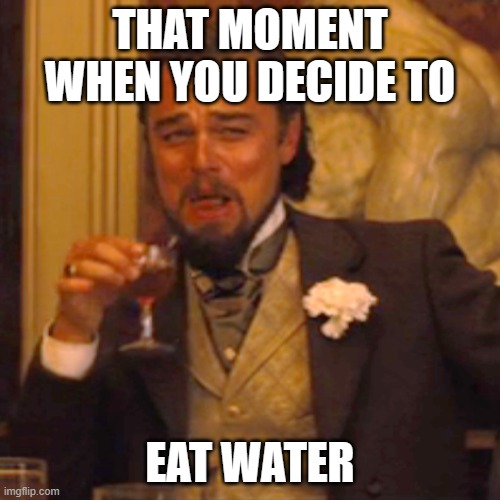 Laughing Leo | THAT MOMENT WHEN YOU DECIDE TO; EAT WATER | image tagged in memes,laughing leo | made w/ Imgflip meme maker