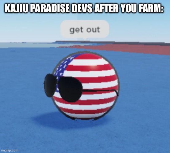 i learned the hard way (i got banned for 3 hours) | KAJIU PARADISE DEVS AFTER YOU FARM: | image tagged in roblox countryballs usa saying get out,roblox | made w/ Imgflip meme maker