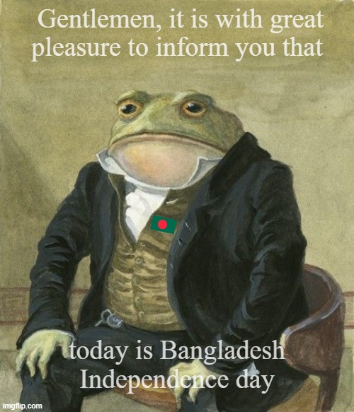 Bangladesh | Gentlemen, it is with great
pleasure to inform you that; today is Bangladesh Independence day | image tagged in gentleman frog | made w/ Imgflip meme maker