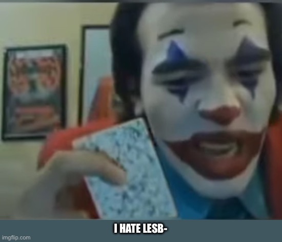Joker I hate N meme | I HATE LESB- | image tagged in joker i hate n meme | made w/ Imgflip meme maker