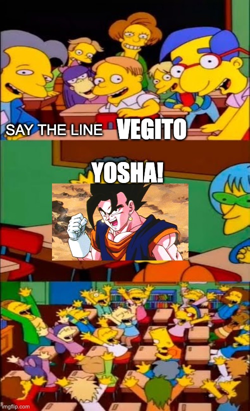 say the line bart! simpsons | VEGITO; SAY THE LINE; YOSHA! | image tagged in say the line bart simpsons,vegito,yosha | made w/ Imgflip meme maker