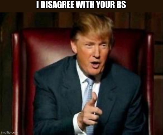 Donald Trump | I DISAGREE WITH YOUR BS | image tagged in donald trump | made w/ Imgflip meme maker