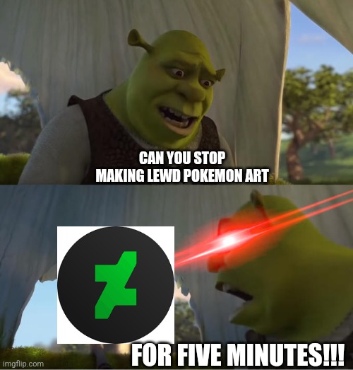 For those of you who don't know that's the deviantart logo | CAN YOU STOP MAKING LEWD POKEMON ART; FOR FIVE MINUTES!!! | image tagged in shrek for five minutes | made w/ Imgflip meme maker