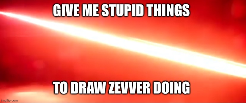 I swear to god if someone says maid dress and female zevver | GIVE ME STUPID THINGS; TO DRAW ZEVVER DOING | made w/ Imgflip meme maker