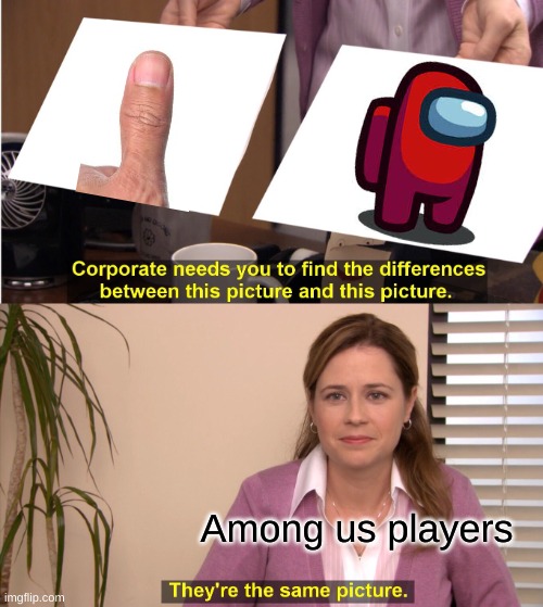 WHY?!? | Among us players | image tagged in memes,they're the same picture,funny,for real | made w/ Imgflip meme maker