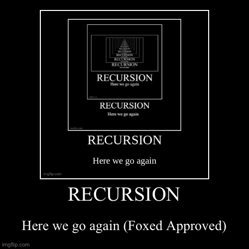 RECURSION | Here we go again (Foxed Approved) | image tagged in funny | made w/ Imgflip demotivational maker