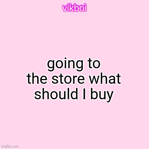 vikboi temp simple | going to the store what should I buy | image tagged in vikboi temp modern | made w/ Imgflip meme maker