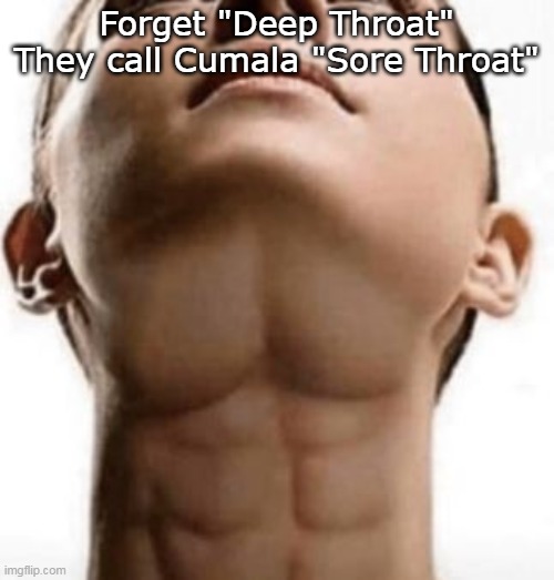 Forget "Deep Throat"
They call Cumala "Sore Throat" | made w/ Imgflip meme maker