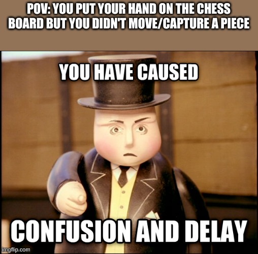 you have caused confusion | POV: YOU PUT YOUR HAND ON THE CHESS BOARD BUT YOU DIDN'T MOVE/CAPTURE A PIECE | image tagged in you have caused confusion | made w/ Imgflip meme maker