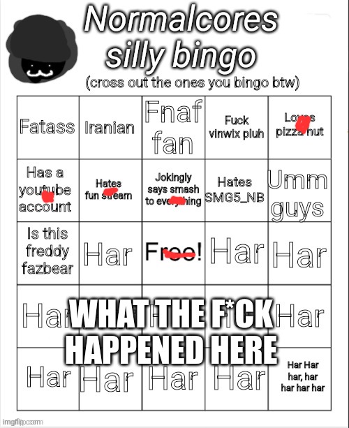 Normalcores silly bingo | WHAT THE F*CK HAPPENED HERE | image tagged in normalcores silly bingo | made w/ Imgflip meme maker