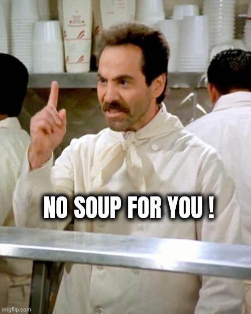 soup nazi | NO SOUP FOR YOU ! | image tagged in soup nazi | made w/ Imgflip meme maker