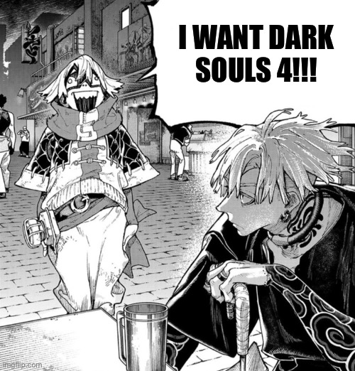 Fu yapping | I WANT DARK SOULS 4!!! | image tagged in fu yapping,memes,dark souls,shitpost,funny memes,gamers | made w/ Imgflip meme maker