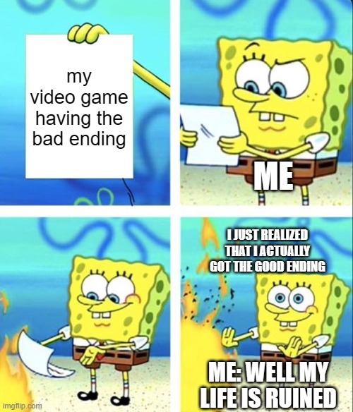 Bad and Good endings | my video game having the bad ending; ME; I JUST REALIZED THAT I ACTUALLY GOT THE GOOD ENDING; ME: WELL MY LIFE IS RUINED | image tagged in spongebob yeet | made w/ Imgflip meme maker