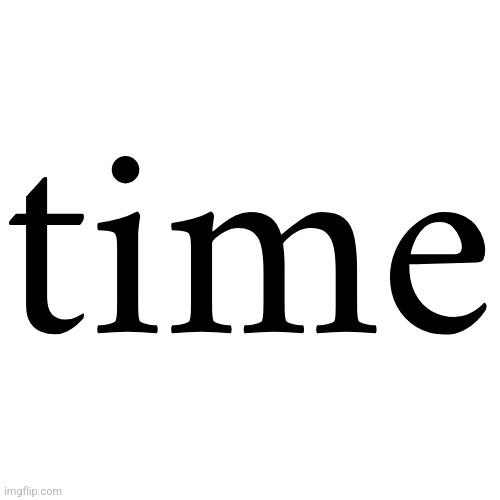 Transparent Letter Square [Fix] | time | image tagged in transparent letter square fix | made w/ Imgflip meme maker