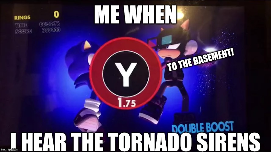 Double Boost Nintendo Switch | ME WHEN; TO THE BASEMENT! I HEAR THE TORNADO SIRENS | image tagged in double boost nintendo switch | made w/ Imgflip meme maker