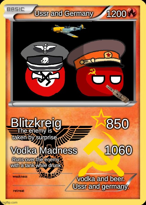 I made a USSR and Germany pokémon card! | Ussr and Germany; 1200; Blitzkreig; 850; The enemy is taken by surprise; 1060; Vodka Madness; Runs over the enemy with a tank while drunk; vodka and beer.
Ussr and germany. | image tagged in blank pokemon card,memes,funny | made w/ Imgflip meme maker