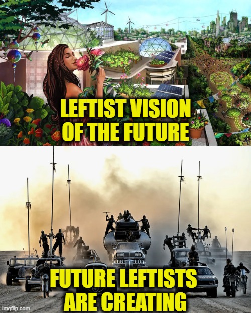 Destroying Civilization | LEFTIST VISION
OF THE FUTURE; FUTURE LEFTISTS 
ARE CREATING | image tagged in leftists | made w/ Imgflip meme maker