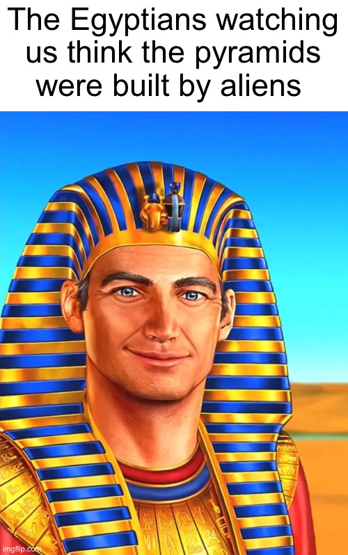 White Egyptian | The Egyptians watching us think the pyramids were built by aliens | image tagged in white egyptian | made w/ Imgflip meme maker