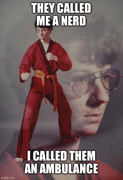 Karate Kyle Meme | THEY CALLED ME A NERD; I CALLED THEM AN AMBULANCE | image tagged in memes,karate kyle | made w/ Imgflip meme maker