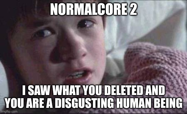 I See Dead People Meme | NORMALCORE 2; I SAW WHAT YOU DELETED AND YOU ARE A DISGUSTING HUMAN BEING | image tagged in memes,i see dead people | made w/ Imgflip meme maker
