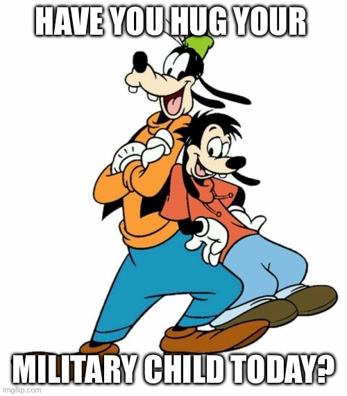 Have Hug your military child today? | HAVE YOU HUG YOUR; MILITARY CHILD TODAY? | image tagged in goofy memes | made w/ Imgflip meme maker