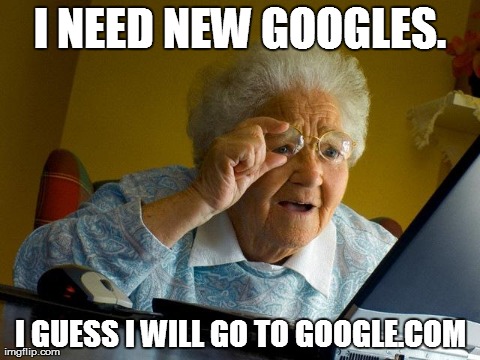 Grandma Finds The Internet | I NEED NEW GOOGLES. I GUESS I WILL GO TO GOOGLE.COM | image tagged in memes,grandma finds the internet | made w/ Imgflip meme maker