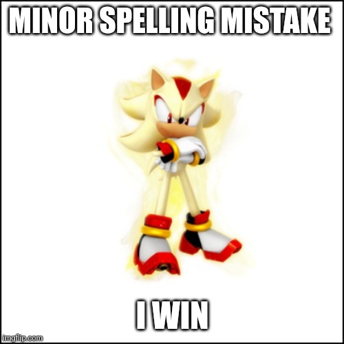 Super Shadow | MINOR SPELLING MISTAKE I WIN | image tagged in super shadow | made w/ Imgflip meme maker