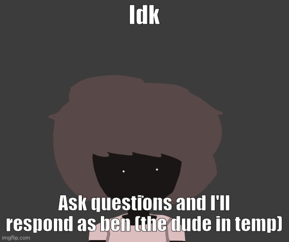 Qhar ben | Idk; Ask questions and I'll respond as ben (the dude in temp) | image tagged in qhar ben | made w/ Imgflip meme maker