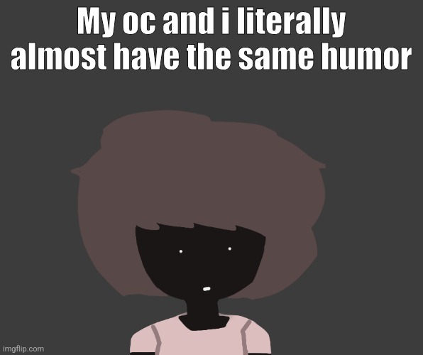Qhar ben | My oc and i literally almost have the same humor | image tagged in qhar ben | made w/ Imgflip meme maker