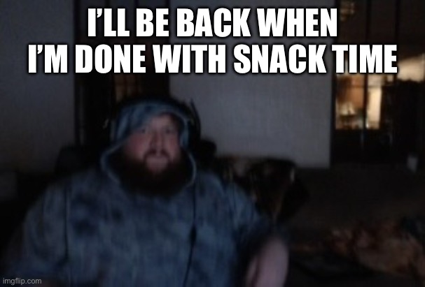 Caseoh face cam mood | I’LL BE BACK WHEN I’M DONE WITH SNACK TIME | image tagged in caseoh face cam mood | made w/ Imgflip meme maker