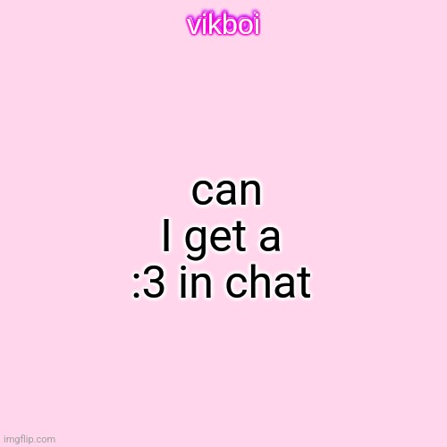 vikboi temp simple | can I get a :3 in chat | image tagged in vikboi temp modern | made w/ Imgflip meme maker