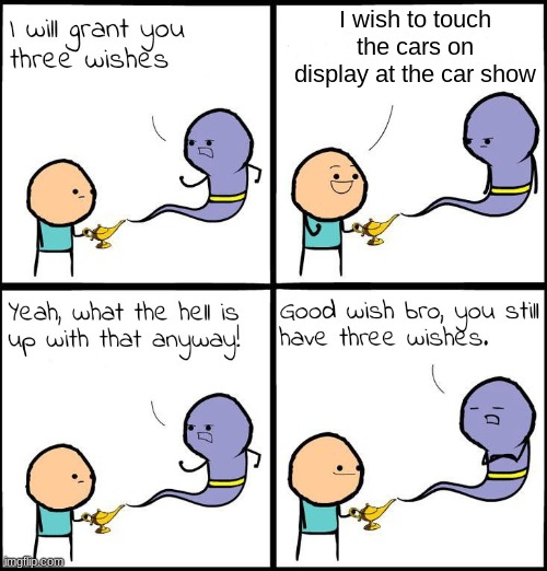 3 Wishes | I wish to touch the cars on display at the car show | image tagged in 3 wishes | made w/ Imgflip meme maker