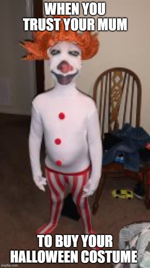 lol | WHEN YOU TRUST YOUR MUM; TO BUY YOUR HALLOWEEN COSTUME | image tagged in memes,lol so funny,clown | made w/ Imgflip meme maker