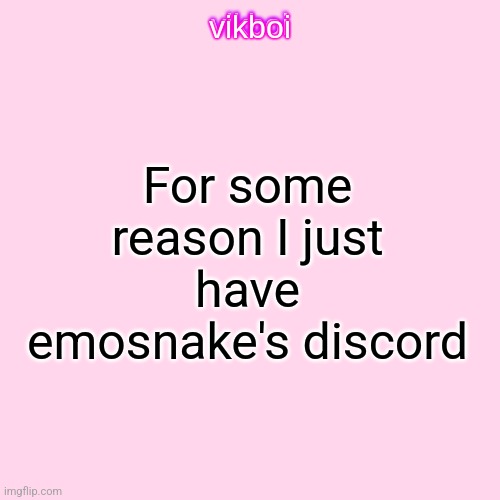 I didnt message him once he just started sending me memes | For some reason I just have emosnake's discord | image tagged in vikboi temp modern | made w/ Imgflip meme maker