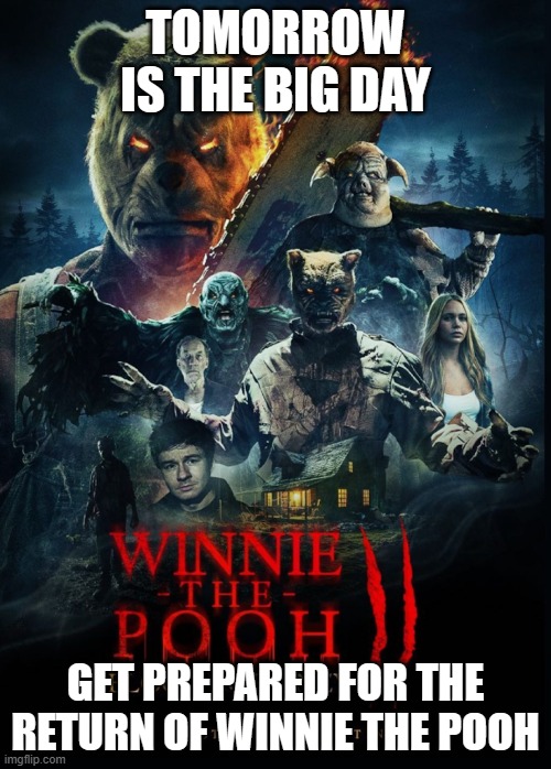 winnie the pooh blood and honey 2 is coming out tomorrow | TOMORROW IS THE BIG DAY; GET PREPARED FOR THE RETURN OF WINNIE THE POOH | image tagged in winnie the pooh blood and honey 2 | made w/ Imgflip meme maker
