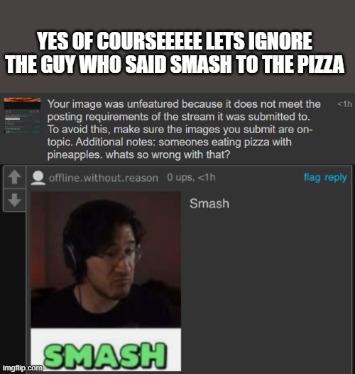 YES OF COURSEEEEE LETS IGNORE THE GUY WHO SAID SMASH TO THE PIZZA | made w/ Imgflip meme maker