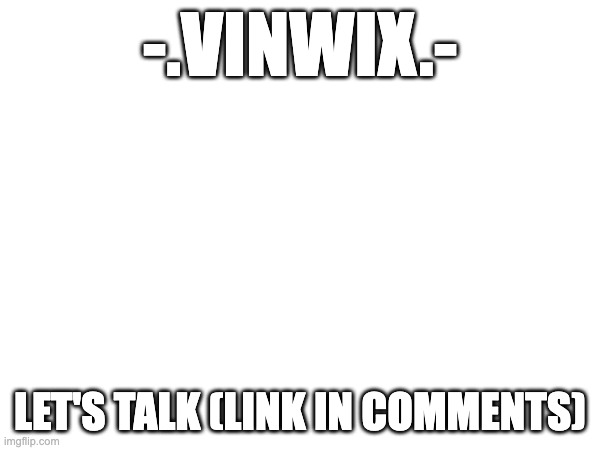 Let's talk | -.VINWIX.-; LET'S TALK (LINK IN COMMENTS) | made w/ Imgflip meme maker