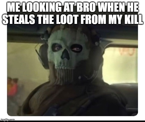 Its so annoying tho | ME LOOKING AT BRO WHEN HE STEALS THE LOOT FROM MY KILL | image tagged in ghost staring | made w/ Imgflip meme maker