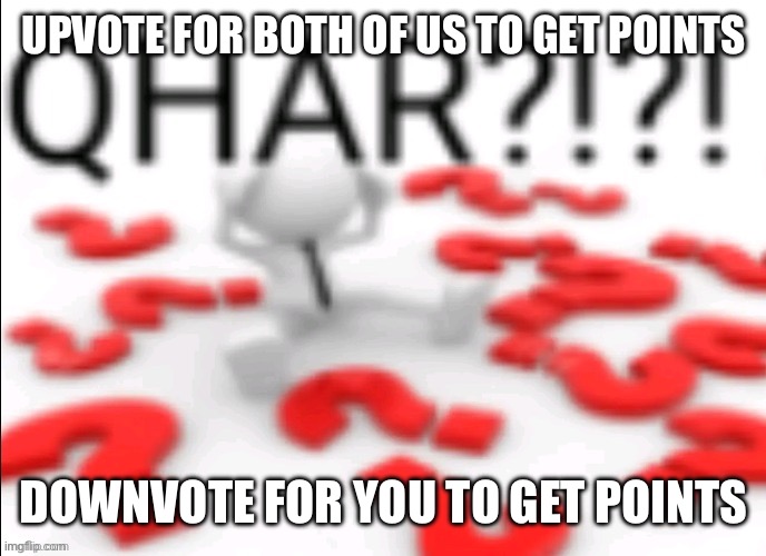 qhar | UPVOTE FOR BOTH OF US TO GET POINTS; DOWNVOTE FOR YOU TO GET POINTS | image tagged in qhar | made w/ Imgflip meme maker