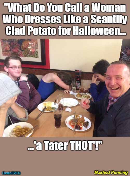 Mashed Punning | "What Do You Call a Woman 

Who Dresses Like a Scantily 

Clad Potato for Halloween... ...'a Tater THOT'!"; Mashed Punning; OzwinEVCG | image tagged in dad joke meme,silly,funny,halloween costume,awkward,can't take dad anywhere | made w/ Imgflip meme maker