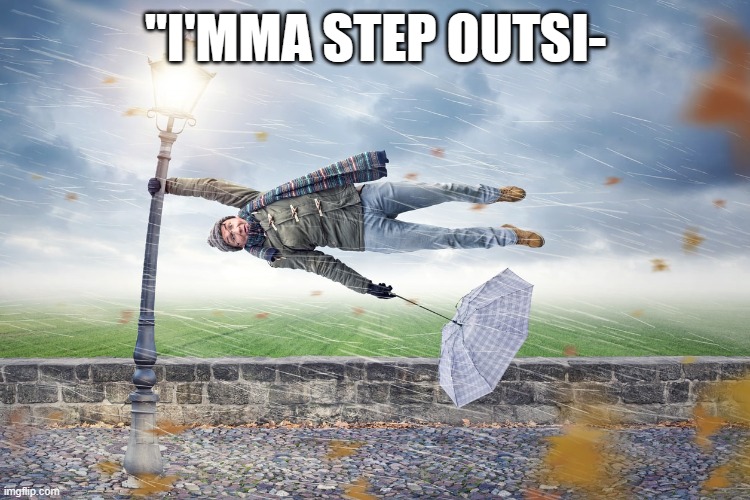 A Little Stormy | "I'MMA STEP OUTSI- | image tagged in windy | made w/ Imgflip meme maker