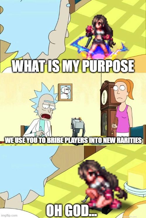 What's My Purpose - Butter Robot | WHAT IS MY PURPOSE; WE USE YOU TO BRIBE PLAYERS INTO NEW RARITIES; OH GOD... | image tagged in what's my purpose - butter robot | made w/ Imgflip meme maker